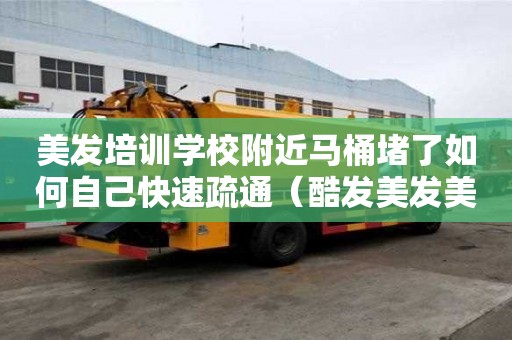 美发培训学校附近马桶堵了如何自己快速疏通（酷发美发美容职业培训学校）