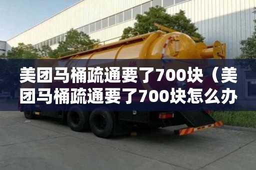 美团马桶疏通要了700块（美团马桶疏通要了700块怎么办）