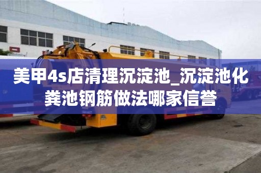 美甲4s店清理沉淀池_沉淀池化粪池钢筋做法哪家信誉