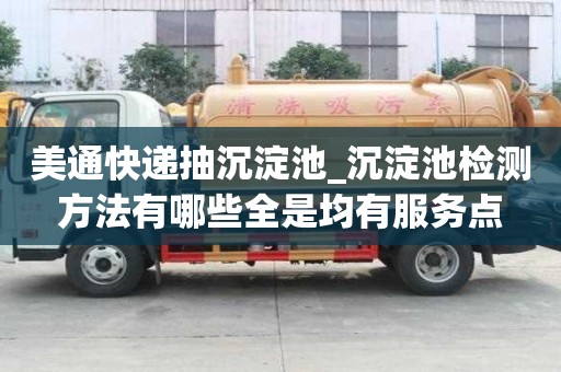 美通快递抽沉淀池_沉淀池检测方法有哪些全是均有服务点