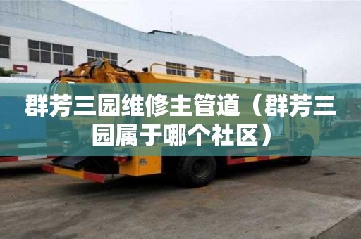 群芳三园维修主管道（群芳三园属于哪个社区）