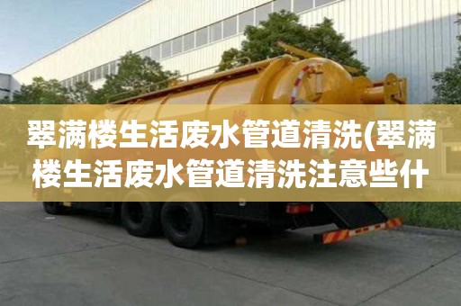 翠满楼生活废水管道清洗(翠满楼生活废水管道清洗注意些什么)
