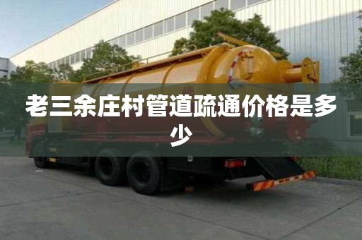 老三余庄村管道疏通价格是多少 老三余庄村管道疏通价格是多少