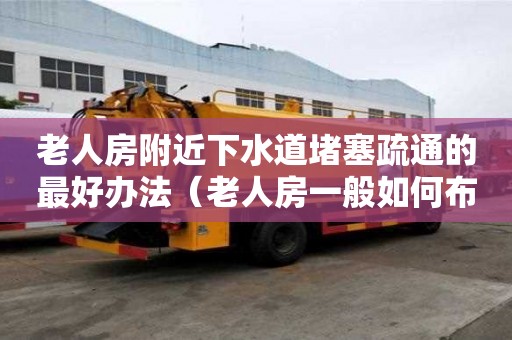老人房附近下水道堵塞疏通的最好办法（老人房一般如何布置）