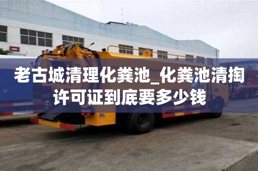 老古城清理化粪池_化粪池清掏许可证到底要多少钱