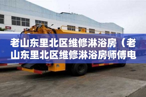 老山东里北区维修淋浴房（老山东里北区维修淋浴房师傅电话）