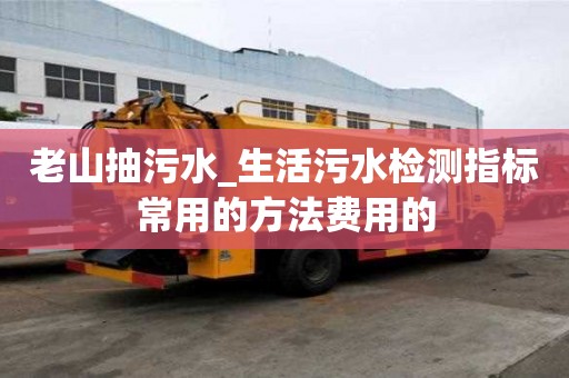 老山抽污水_生活污水检测指标常用的方法费用的