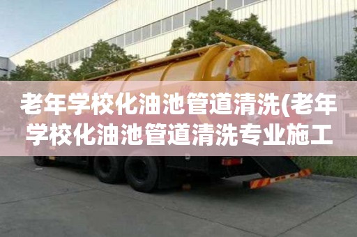 老年学校化油池管道清洗(老年学校化油池管道清洗专业施工团队)