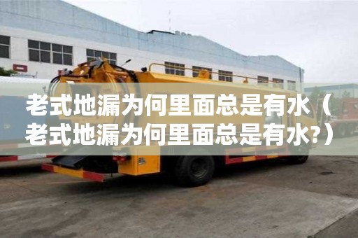 老式地漏为何里面总是有水（老式地漏为何里面总是有水?）