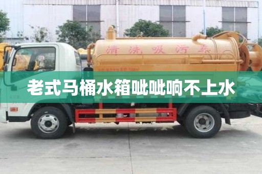老式马桶水箱呲呲响不上水