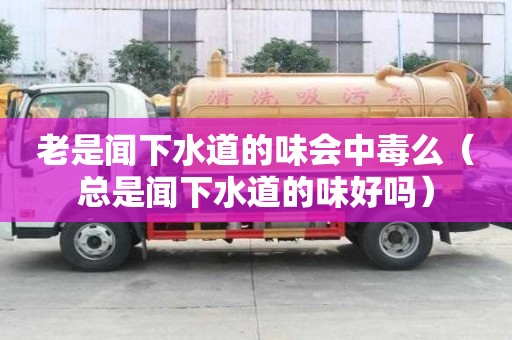 老是闻下水道的味会中毒么（总是闻下水道的味好吗）