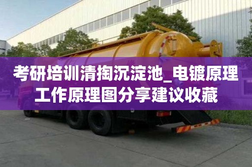 考研培训清掏沉淀池_电镀原理工作原理图分享建议收藏