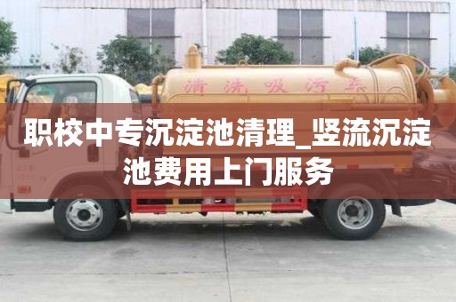 职校中专沉淀池清理_竖流沉淀池费用上门服务