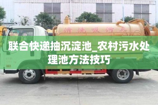 联合快递抽沉淀池_农村污水处理池方法技巧