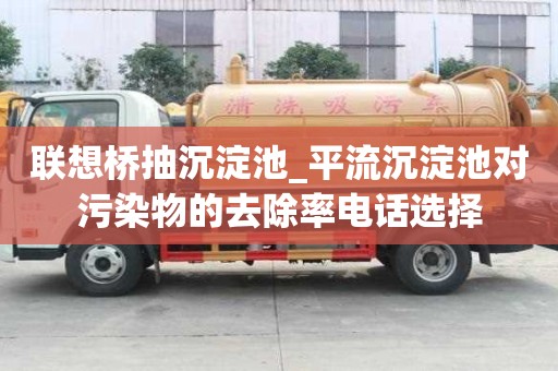 联想桥抽沉淀池_平流沉淀池对污染物的去除率电话选择