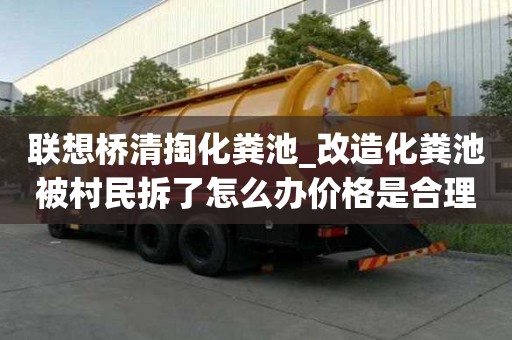 联想桥清掏化粪池_改造化粪池被村民拆了怎么办价格是合理的