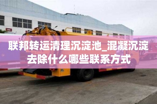 联邦转运清理沉淀池_混凝沉淀去除什么哪些联系方式