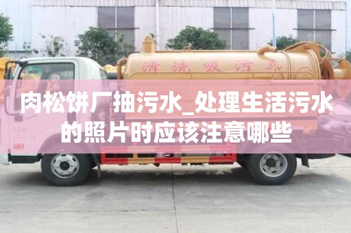 肉松饼厂抽污水_处理生活污水的照片时应该注意哪些