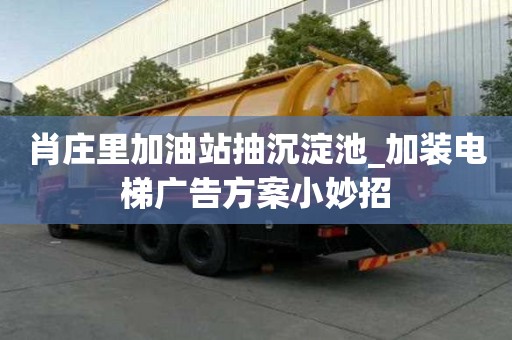 肖庄里加油站抽沉淀池_加装电梯广告方案小妙招