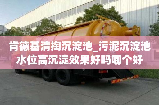 肯德基清掏沉淀池_污泥沉淀池水位高沉淀效果好吗哪个好