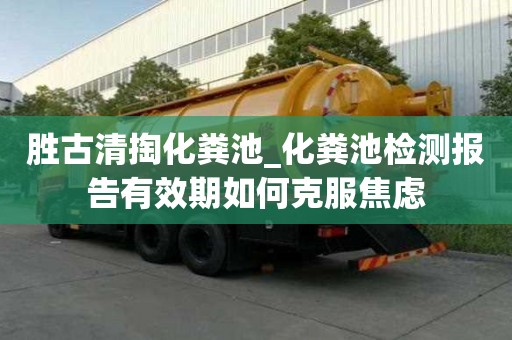 胜古清掏化粪池_化粪池检测报告有效期如何克服焦虑