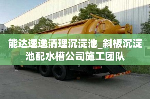 能达速递清理沉淀池_斜板沉淀池配水槽公司施工团队