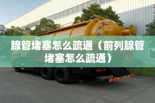 腺管堵塞怎么疏通（前列腺管堵塞怎么疏通）