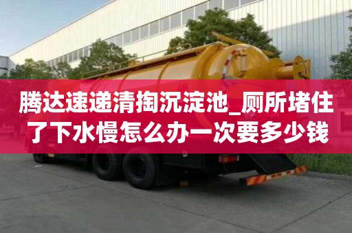 腾达速递清掏沉淀池_厕所堵住了下水慢怎么办一次要多少钱