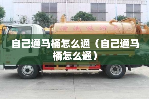 自己通马桶怎么通（自己通马桶怎么通）