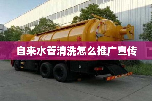 自来水管清洗怎么推广宣传