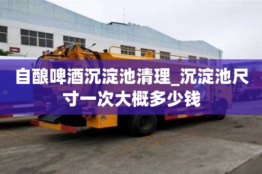 自酿啤酒沉淀池清理_沉淀池尺寸一次大概多少钱