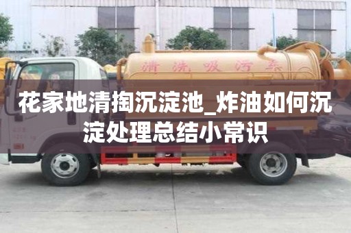 花家地清掏沉淀池_炸油如何沉淀处理总结小常识