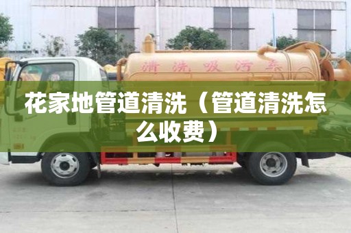 花家地管道清洗（管道清洗怎么收费）