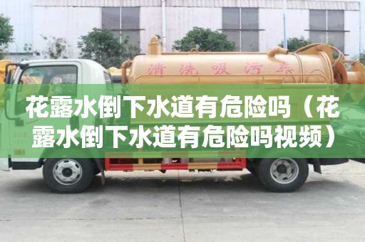 花露水倒下水道有危险吗（花露水倒下水道有危险吗视频）