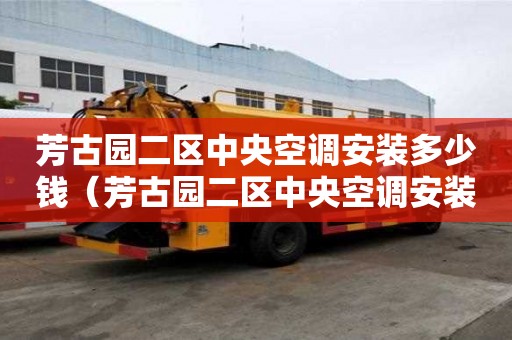 芳古园二区中央空调安装多少钱（芳古园二区中央空调安装多少钱一台）