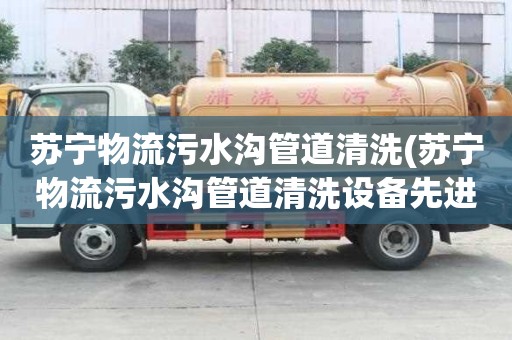苏宁物流污水沟管道清洗(苏宁物流污水沟管道清洗设备先进)