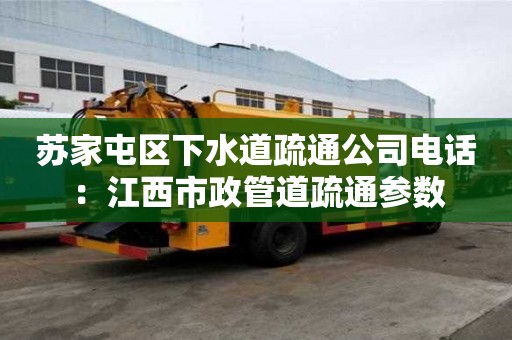 苏家屯区下水道疏通公司电话：江西市政管道疏通参数