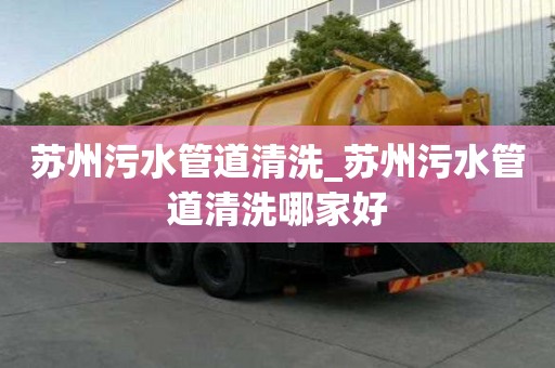 苏州污水管道清洗_苏州污水管道清洗哪家好