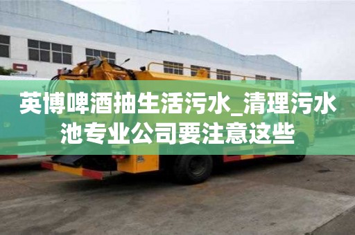 英博啤酒抽生活污水_清理污水池专业公司要注意这些