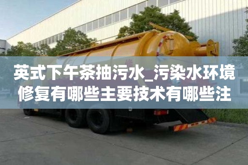 英式下午茶抽污水_污染水环境修复有哪些主要技术有哪些注意事项