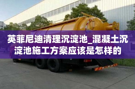 英菲尼迪清理沉淀池_混凝土沉淀池施工方案应该是怎样的