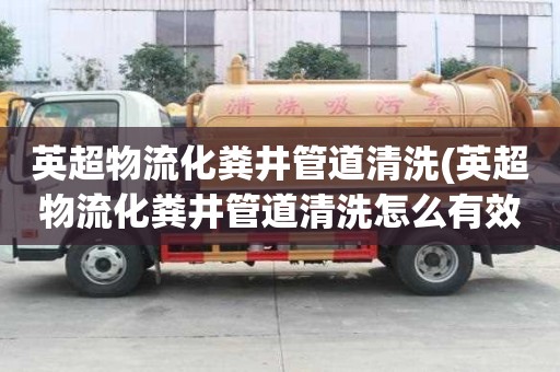 英超物流化粪井管道清洗(英超物流化粪井管道清洗怎么有效率)