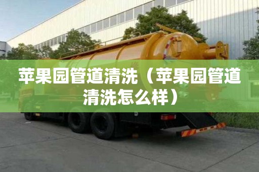 苹果园管道清洗（苹果园管道清洗怎么样）