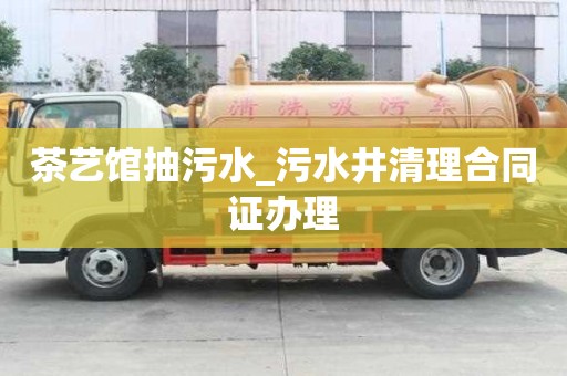 茶艺馆抽污水_污水井清理合同证办理