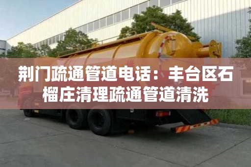 荆门疏通管道电话：丰台区石榴庄清理疏通管道清洗