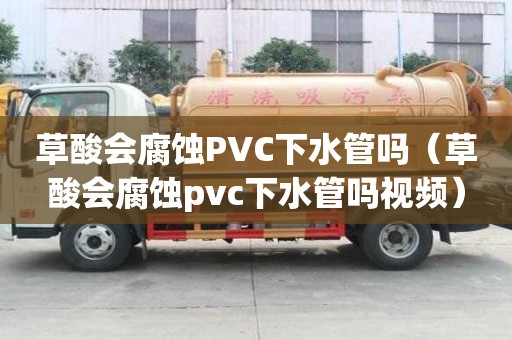 草酸会腐蚀PVC下水管吗（草酸会腐蚀pvc下水管吗视频）