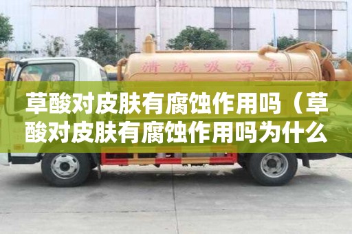 草酸对皮肤有腐蚀作用吗（草酸对皮肤有腐蚀作用吗为什么）