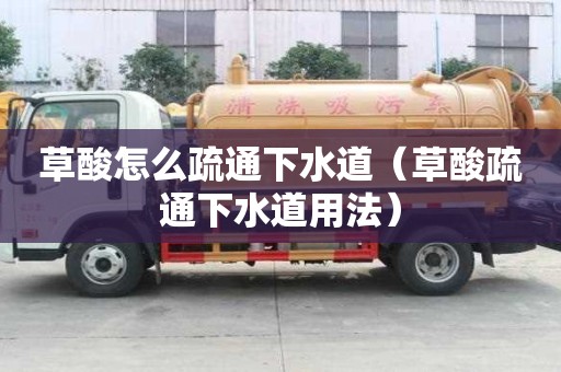 草酸怎么疏通下水道（草酸疏通下水道用法）