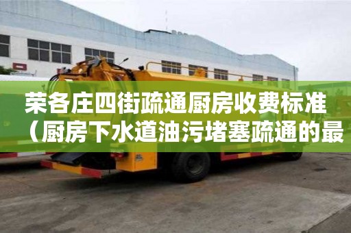 荣各庄四街疏通厨房收费标准（厨房下水道油污堵塞疏通的最好办法）