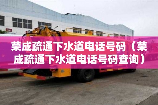 荣成疏通下水道电话号码（荣成疏通下水道电话号码查询）